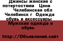 Джинсы женские с потертостями › Цена ­ 1 000 - Челябинская обл., Челябинск г. Одежда, обувь и аксессуары » Мужская одежда и обувь   